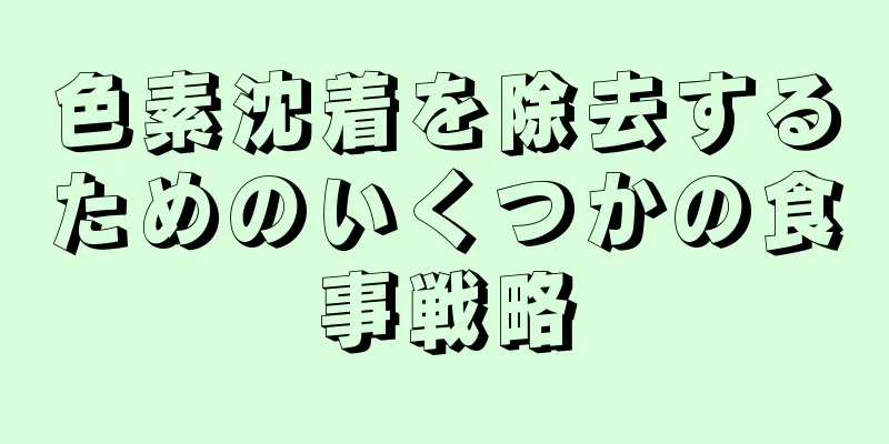 色素沈着を除去するためのいくつかの食事戦略