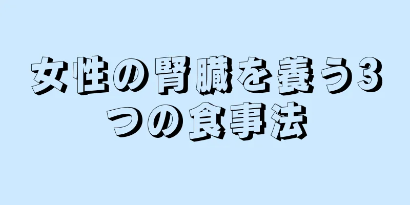 女性の腎臓を養う3つの食事法