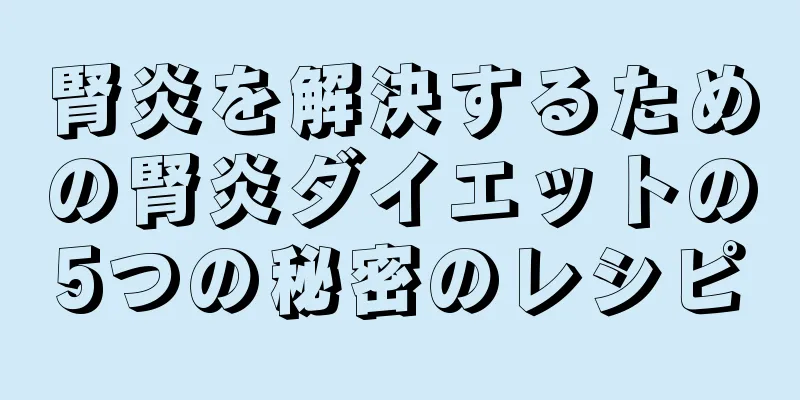 腎炎を解決するための腎炎ダイエットの5つの秘密のレシピ