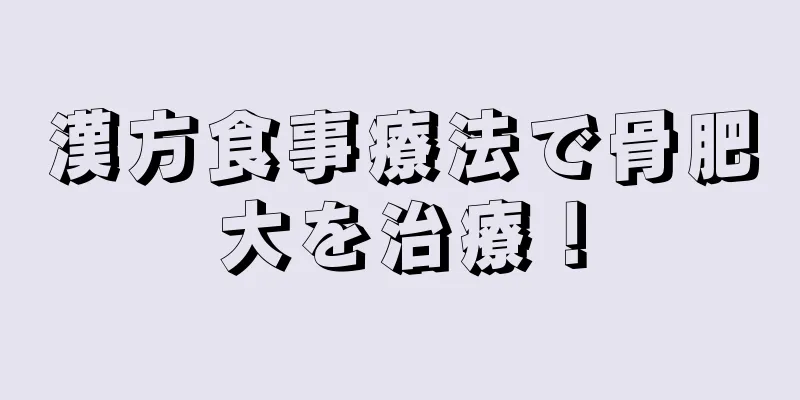 漢方食事療法で骨肥大を治療！