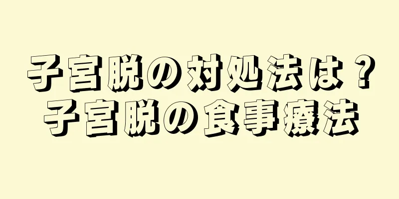 子宮脱の対処法は？子宮脱の食事療法