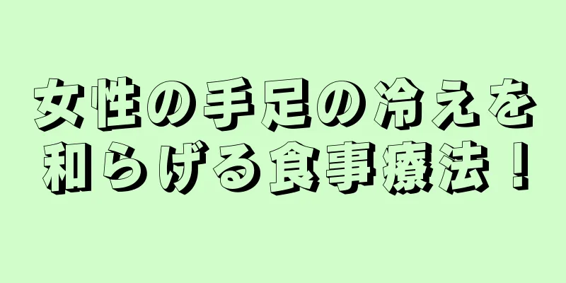 女性の手足の冷えを和らげる食事療法！