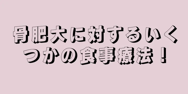 骨肥大に対するいくつかの食事療法！