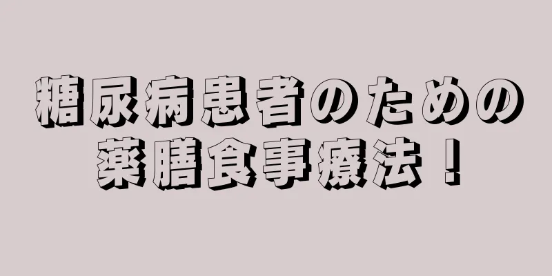 糖尿病患者のための薬膳食事療法！