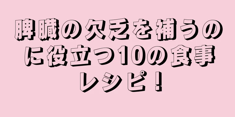 脾臓の欠乏を補うのに役立つ10の食事レシピ！