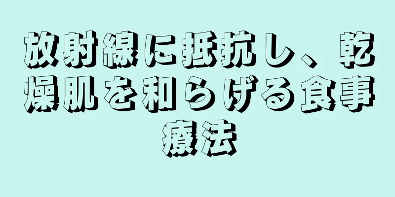 放射線に抵抗し、乾燥肌を和らげる食事療法