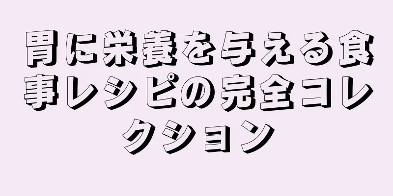 胃に栄養を与える食事レシピの完全コレクション