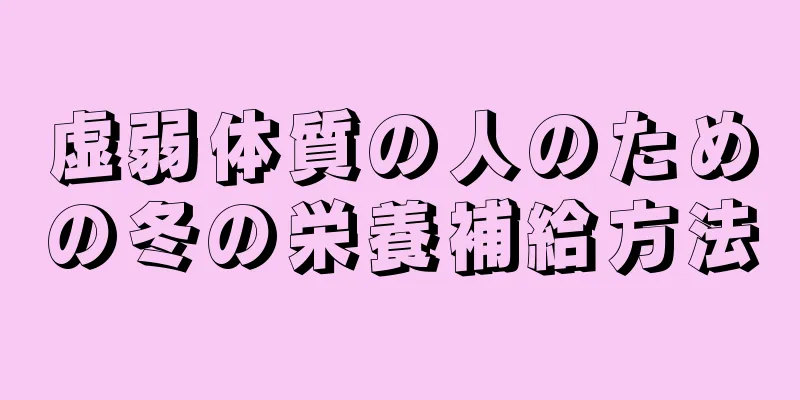 虚弱体質の人のための冬の栄養補給方法