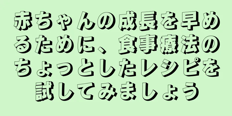 赤ちゃんの成長を早めるために、食事療法のちょっとしたレシピを試してみましょう