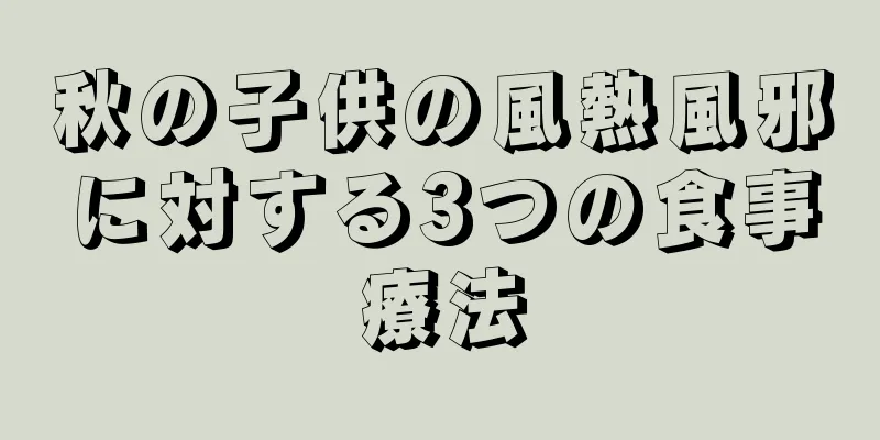 秋の子供の風熱風邪に対する3つの食事療法