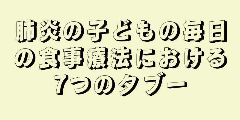 肺炎の子どもの毎日の食事療法における7つのタブー