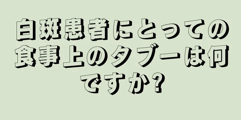 白斑患者にとっての食事上のタブーは何ですか?