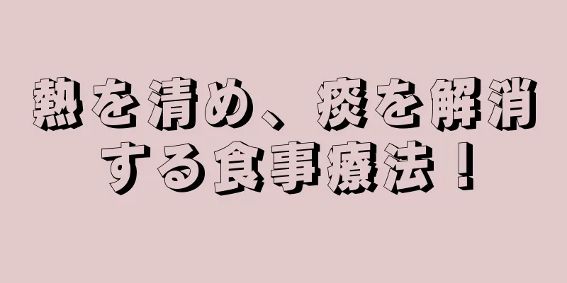 熱を清め、痰を解消する食事療法！