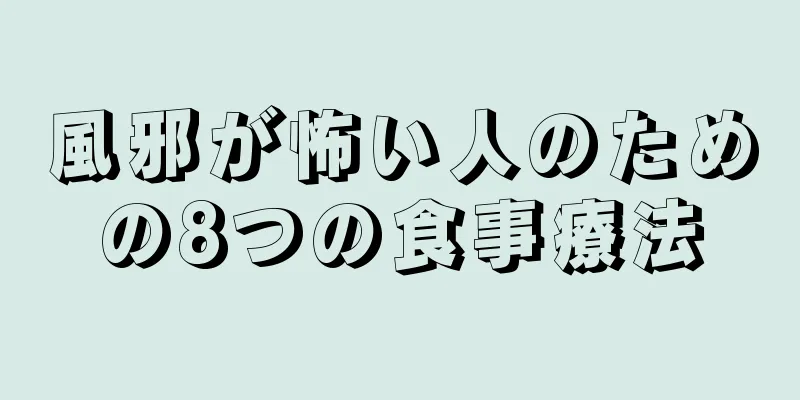 風邪が怖い人のための8つの食事療法