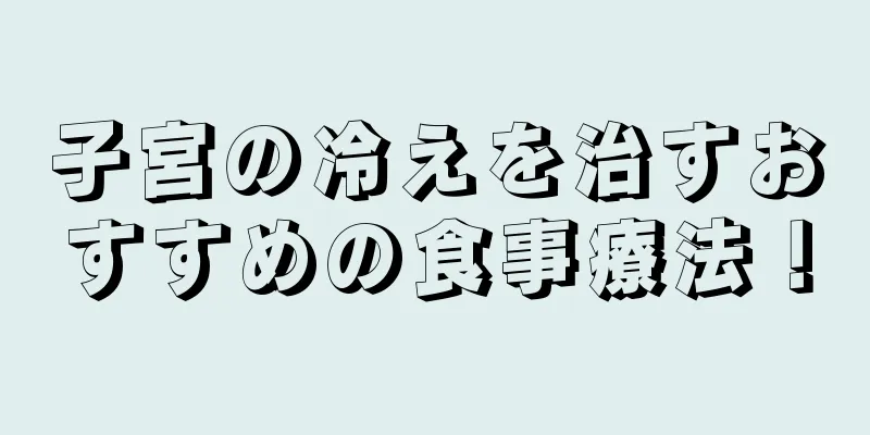 子宮の冷えを治すおすすめの食事療法！