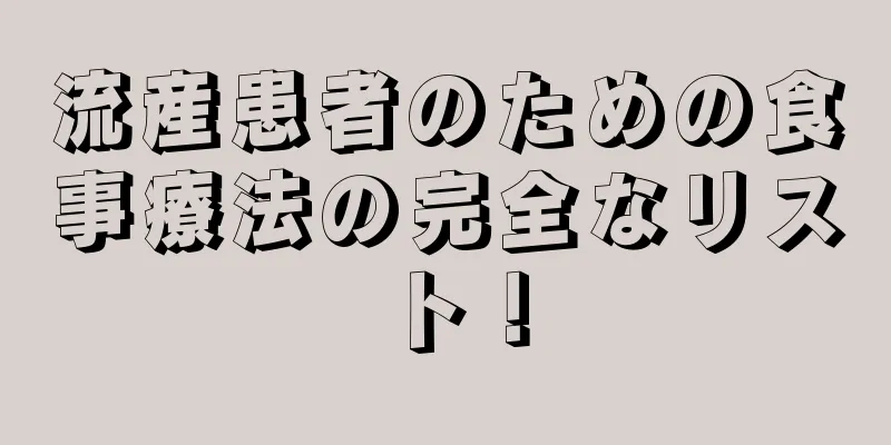 流産患者のための食事療法の完全なリスト！