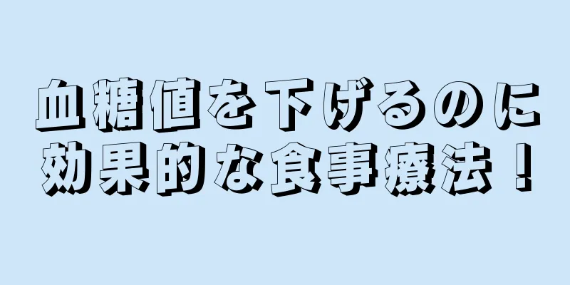 血糖値を下げるのに効果的な食事療法！