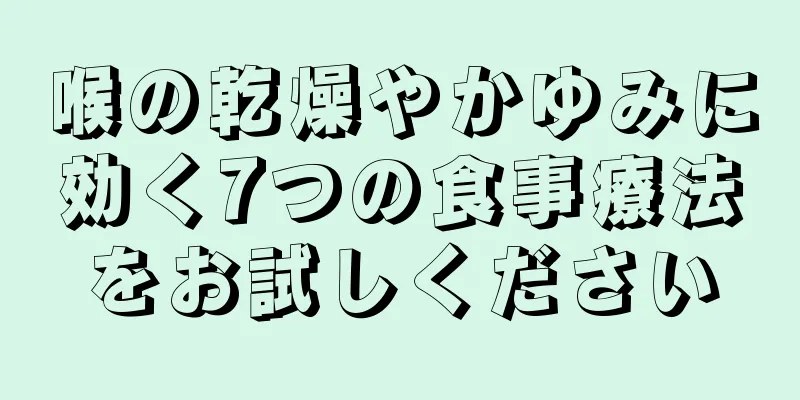 喉の乾燥やかゆみに効く7つの食事療法をお試しください