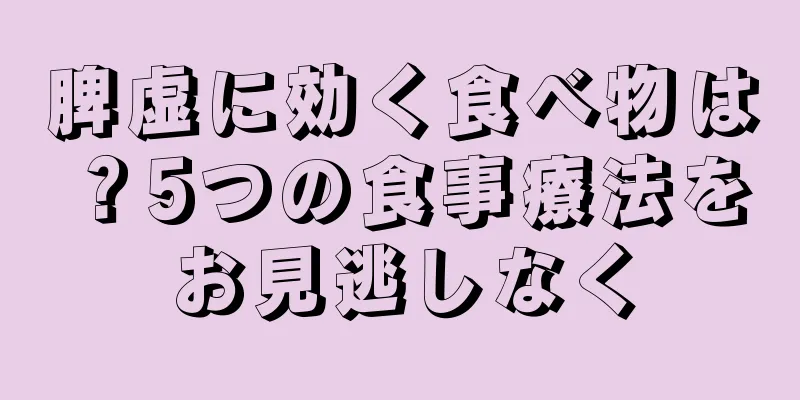 脾虚に効く食べ物は？5つの食事療法をお見逃しなく