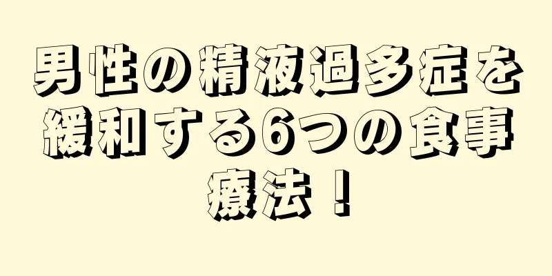 男性の精液過多症を緩和する6つの食事療法！