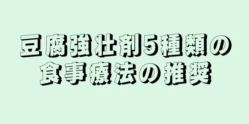 豆腐強壮剤5種類の食事療法の推奨