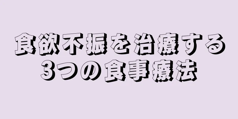 食欲不振を治療する3つの食事療法