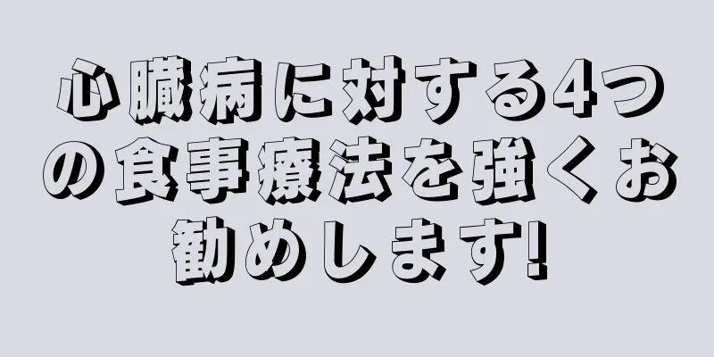 心臓病に対する4つの食事療法を強くお勧めします!