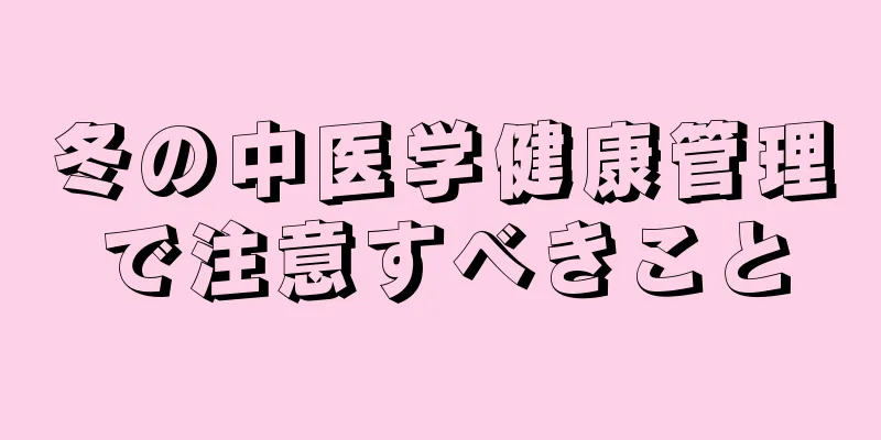 冬の中医学健康管理で注意すべきこと