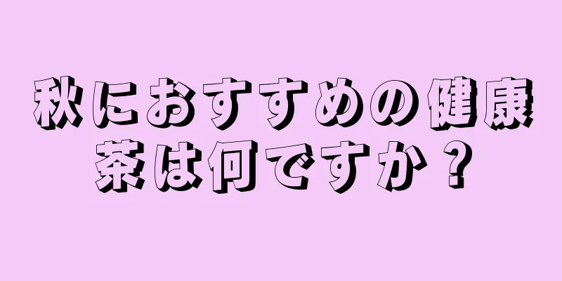 秋におすすめの健康茶は何ですか？