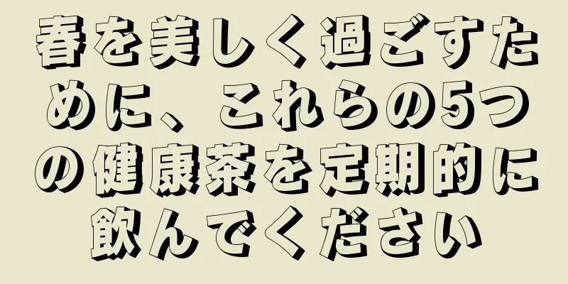 春を美しく過ごすために、これらの5つの健康茶を定期的に飲んでください