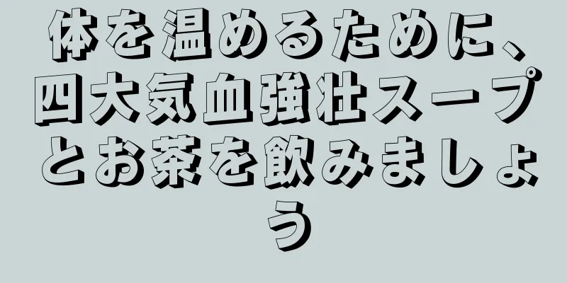 体を温めるために、四大気血強壮スープとお茶を飲みましょう