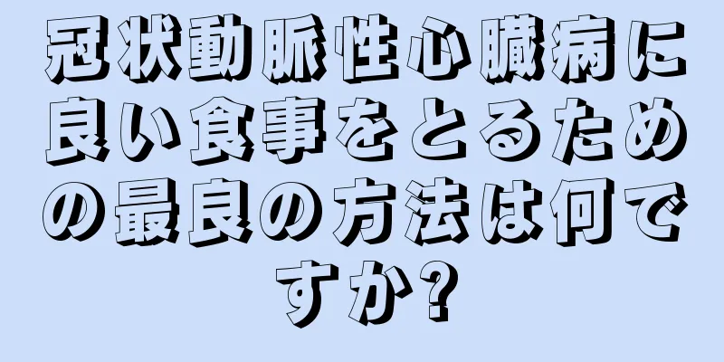 冠状動脈性心臓病に良い食事をとるための最良の方法は何ですか?