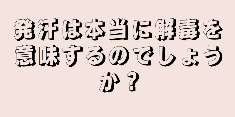 発汗は本当に解毒を意味するのでしょうか？