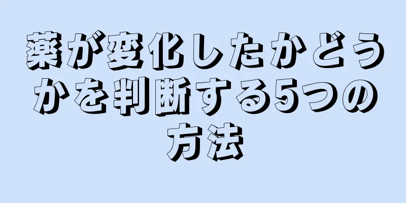 薬が変化したかどうかを判断する5つの方法