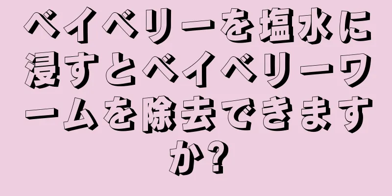 ベイベリーを塩水に浸すとベイベリーワームを除去できますか?