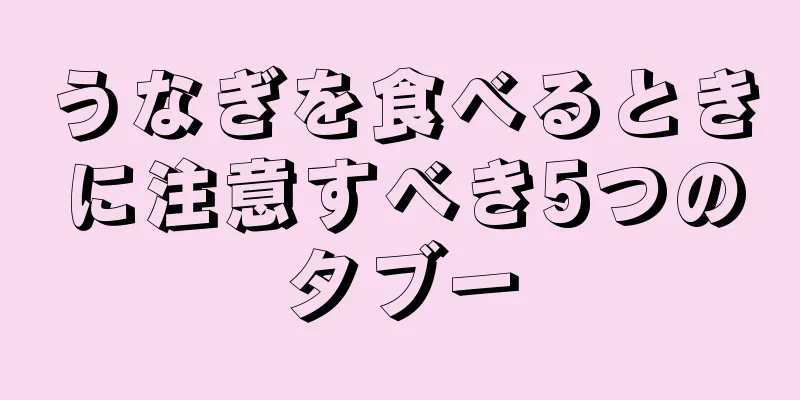 うなぎを食べるときに注意すべき5つのタブー