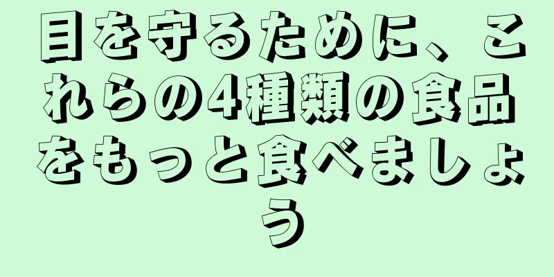 目を守るために、これらの4種類の食品をもっと食べましょう