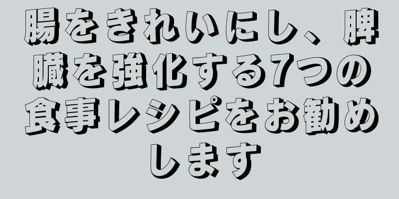 腸をきれいにし、脾臓を強化する7つの食事レシピをお勧めします