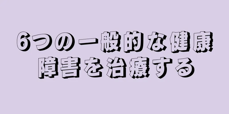 6つの一般的な健康障害を治療する