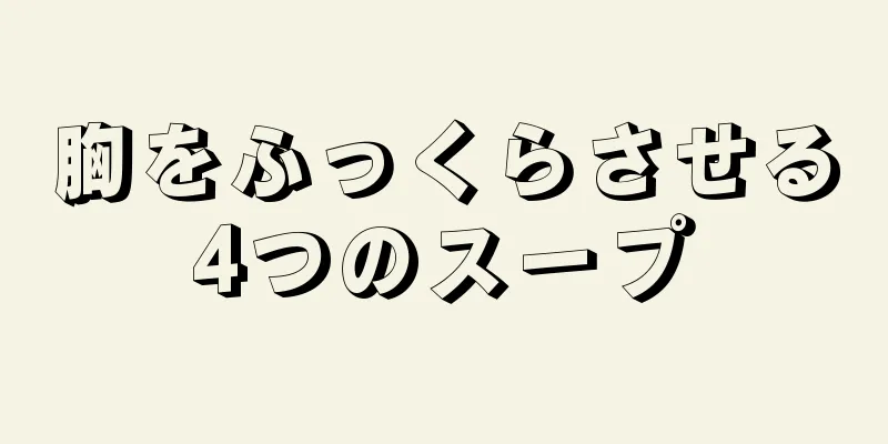 胸をふっくらさせる4つのスープ