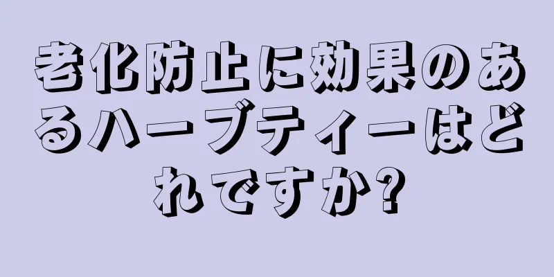 老化防止に効果のあるハーブティーはどれですか?