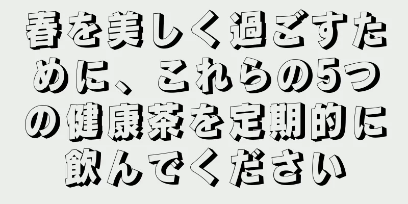 春を美しく過ごすために、これらの5つの健康茶を定期的に飲んでください