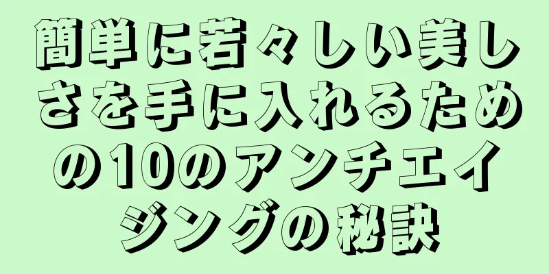 簡単に若々しい美しさを手に入れるための10のアンチエイジングの秘訣