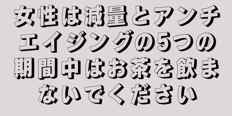 女性は減量とアンチエイジングの5つの期間中はお茶を飲まないでください