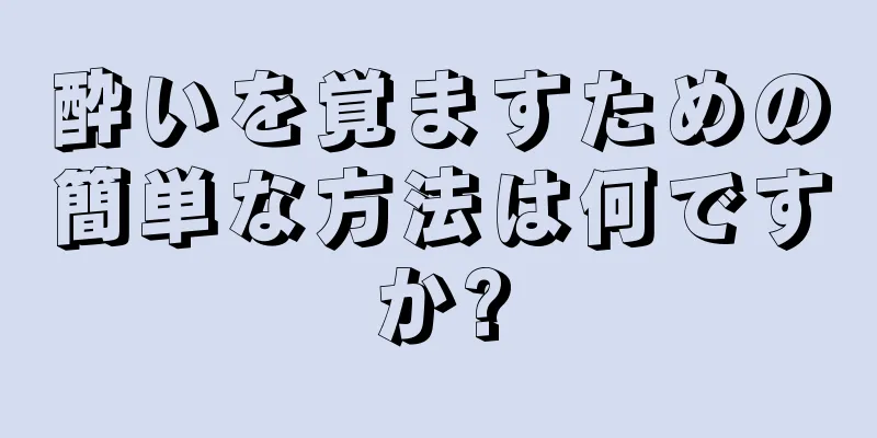 酔いを覚ますための簡単な方法は何ですか?