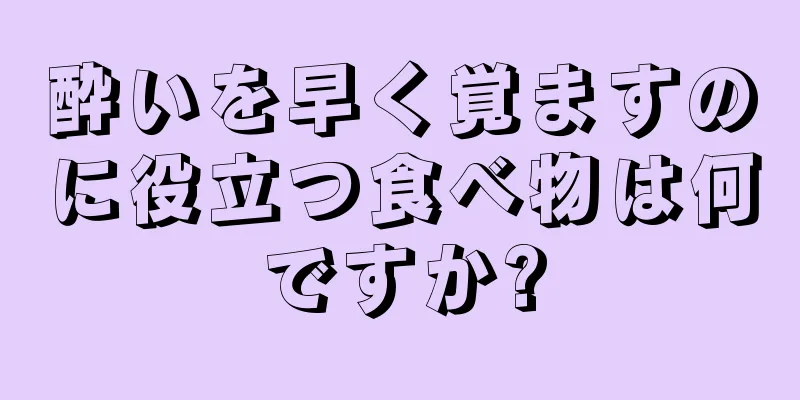 酔いを早く覚ますのに役立つ食べ物は何ですか?