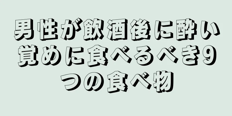 男性が飲酒後に酔い覚めに食べるべき9つの食べ物