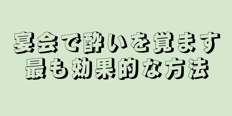 宴会で酔いを覚ます最も効果的な方法