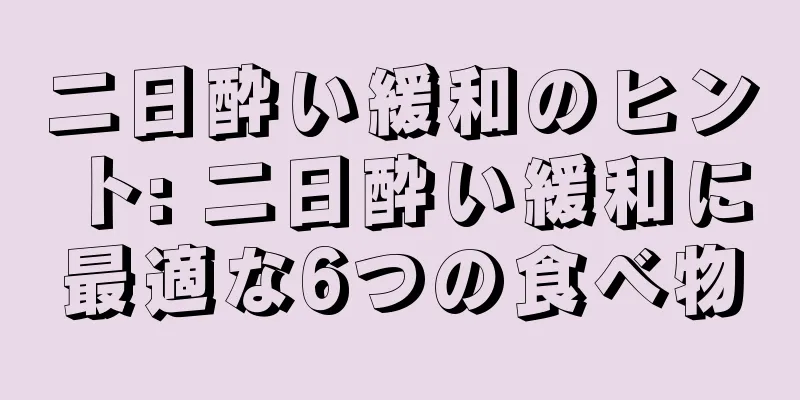 二日酔い緩和のヒント: 二日酔い緩和に最適な6つの食べ物