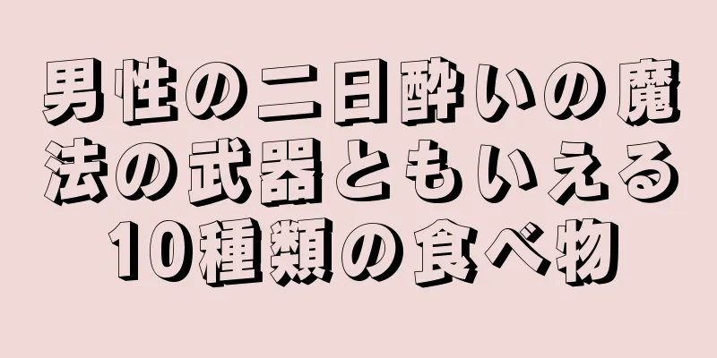 男性の二日酔いの魔法の武器ともいえる10種類の食べ物